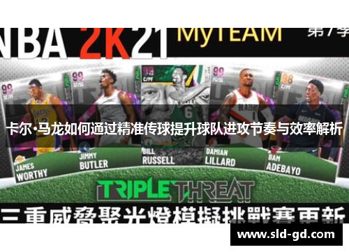 卡尔·马龙如何通过精准传球提升球队进攻节奏与效率解析