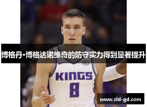 博格丹·博格达诺维奇的防守实力得到显著提升