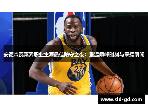 安德森瓦莱乔职业生涯最佳防守之夜：重温巅峰时刻与荣耀瞬间