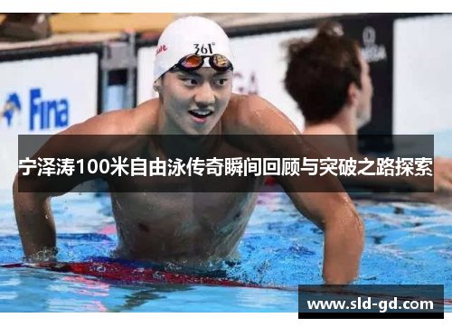 宁泽涛100米自由泳传奇瞬间回顾与突破之路探索