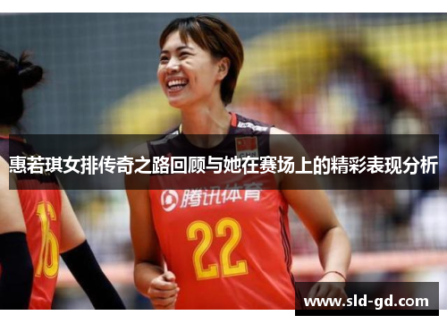惠若琪女排传奇之路回顾与她在赛场上的精彩表现分析