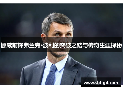 挪威前锋弗兰克·波利的突破之路与传奇生涯探秘