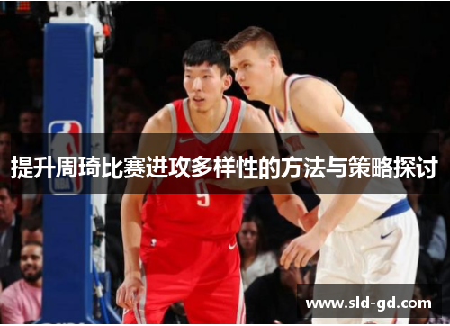 提升周琦比赛进攻多样性的方法与策略探讨