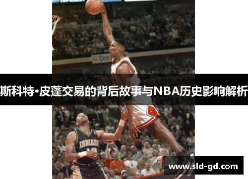 斯科特·皮蓬交易的背后故事与NBA历史影响解析