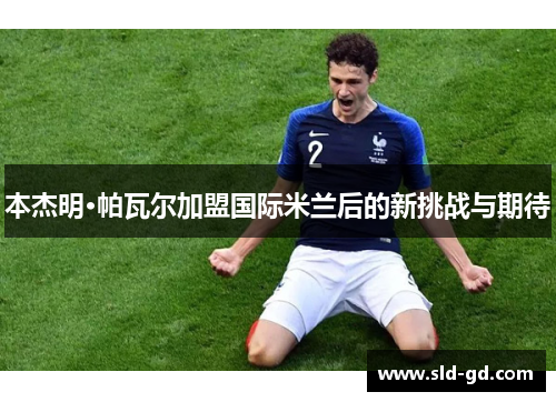 本杰明·帕瓦尔加盟国际米兰后的新挑战与期待