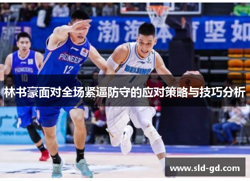 林书豪面对全场紧逼防守的应对策略与技巧分析