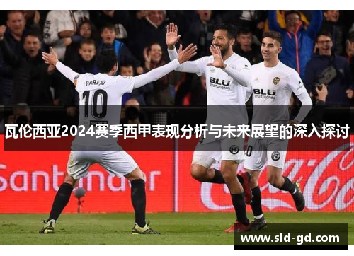 瓦伦西亚2024赛季西甲表现分析与未来展望的深入探讨