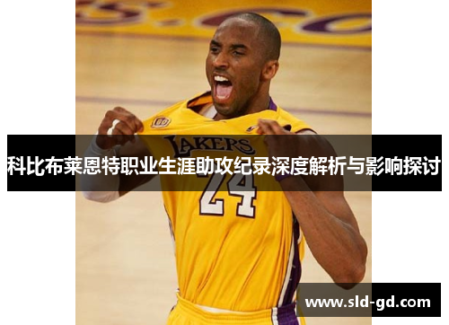 科比布莱恩特职业生涯助攻纪录深度解析与影响探讨