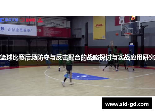 篮球比赛后场防守与反击配合的战略探讨与实战应用研究