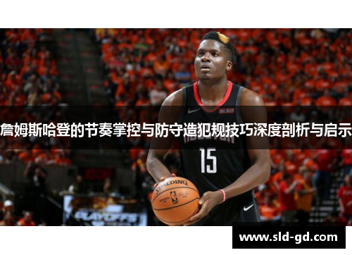 詹姆斯哈登的节奏掌控与防守造犯规技巧深度剖析与启示