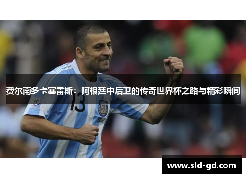 费尔南多卡塞雷斯：阿根廷中后卫的传奇世界杯之路与精彩瞬间