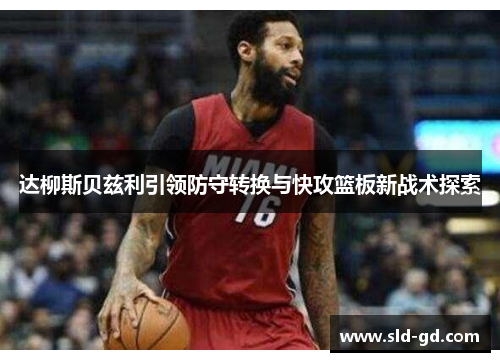 达柳斯贝兹利引领防守转换与快攻篮板新战术探索