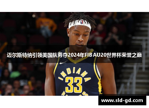 迈尔斯特纳引领美国队勇夺2024年FIBAU20世界杯荣誉之巅