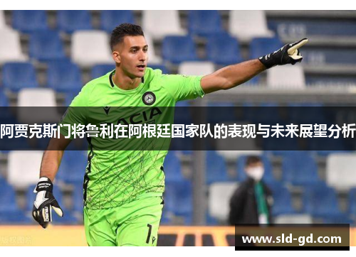 阿贾克斯门将鲁利在阿根廷国家队的表现与未来展望分析