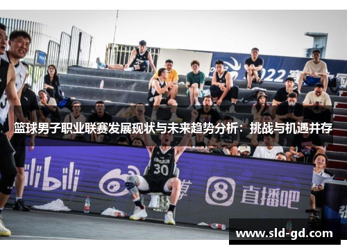 篮球男子职业联赛发展现状与未来趋势分析：挑战与机遇并存