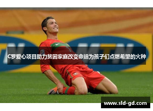 C罗爱心项目助力贫困家庭改变命运为孩子们点燃希望的火种