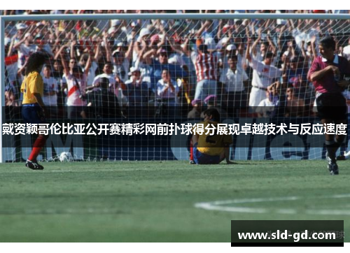 戴资颖哥伦比亚公开赛精彩网前扑球得分展现卓越技术与反应速度