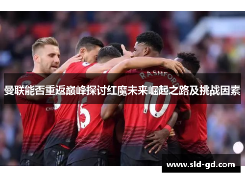 曼联能否重返巅峰探讨红魔未来崛起之路及挑战因素