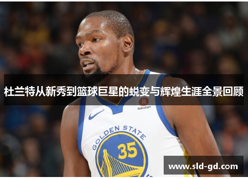杜兰特从新秀到篮球巨星的蜕变与辉煌生涯全景回顾