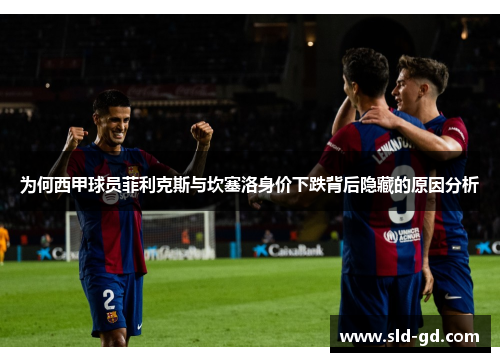 为何西甲球员菲利克斯与坎塞洛身价下跌背后隐藏的原因分析