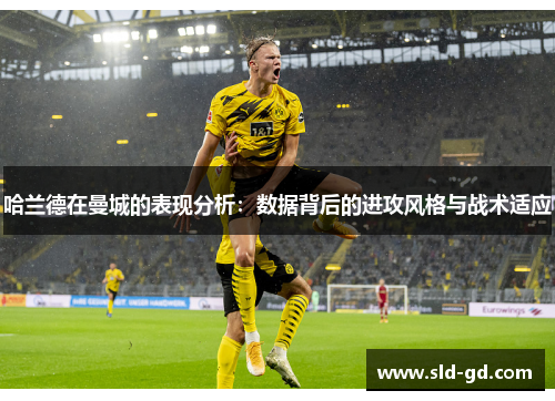 哈兰德在曼城的表现分析：数据背后的进攻风格与战术适应
