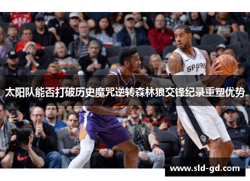 太阳队能否打破历史魔咒逆转森林狼交锋纪录重塑优势