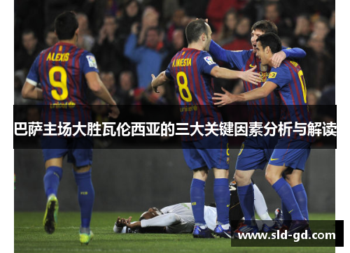 巴萨主场大胜瓦伦西亚的三大关键因素分析与解读