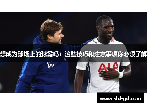 想成为球场上的球霸吗？这些技巧和注意事项你必须了解