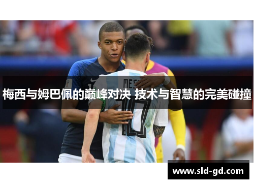 梅西与姆巴佩的巅峰对决 技术与智慧的完美碰撞