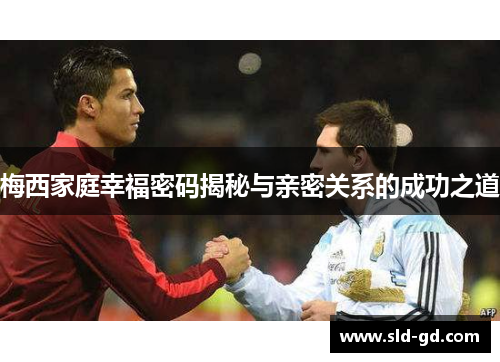 梅西家庭幸福密码揭秘与亲密关系的成功之道