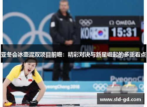 亚冬会冰壶混双项目前瞻：精彩对决与新星崛起的多重看点