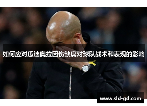 如何应对瓜迪奥拉因伤缺席对球队战术和表现的影响