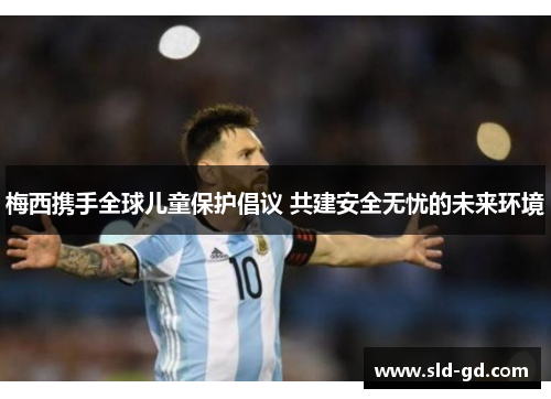 梅西携手全球儿童保护倡议 共建安全无忧的未来环境