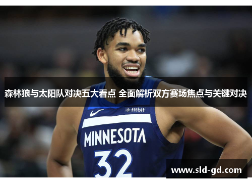 森林狼与太阳队对决五大看点 全面解析双方赛场焦点与关键对决