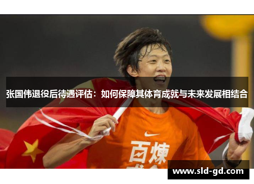 张国伟退役后待遇评估：如何保障其体育成就与未来发展相结合
