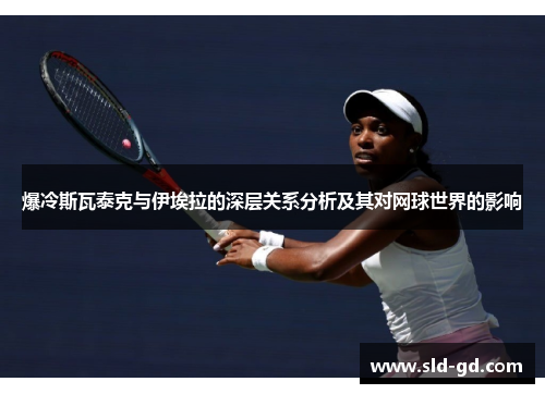 爆冷斯瓦泰克与伊埃拉的深层关系分析及其对网球世界的影响