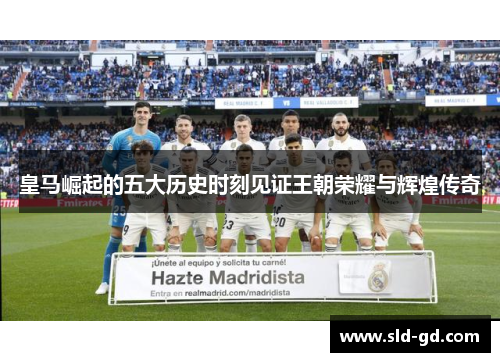 皇马崛起的五大历史时刻见证王朝荣耀与辉煌传奇