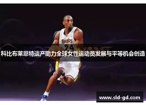 科比布莱恩特遗产助力全球女性运动员发展与平等机会创造