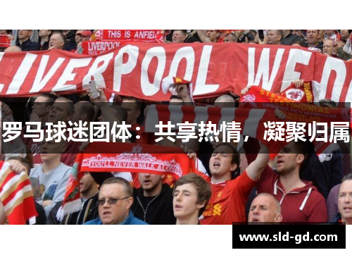 罗马球迷团体：共享热情，凝聚归属