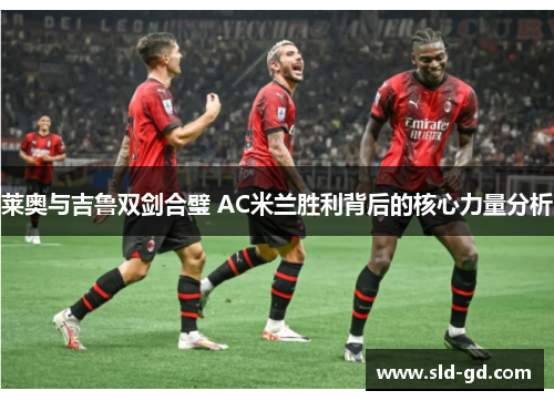 莱奥与吉鲁双剑合璧 AC米兰胜利背后的核心力量分析