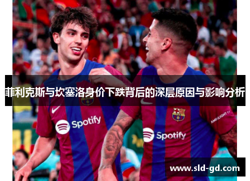 菲利克斯与坎塞洛身价下跌背后的深层原因与影响分析