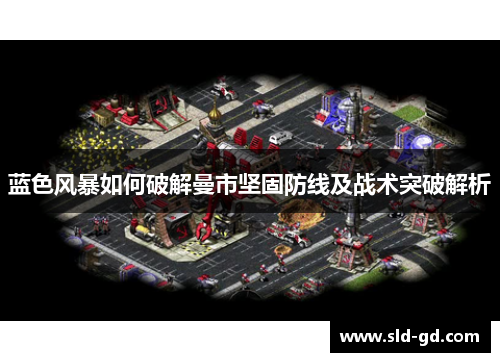 蓝色风暴如何破解曼市坚固防线及战术突破解析