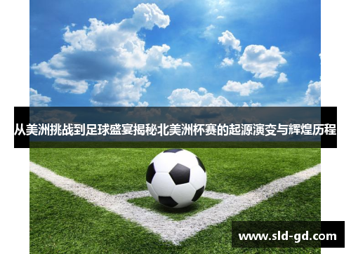 从美洲挑战到足球盛宴揭秘北美洲杯赛的起源演变与辉煌历程