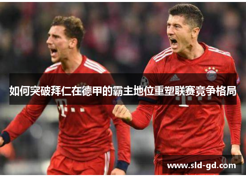 如何突破拜仁在德甲的霸主地位重塑联赛竞争格局