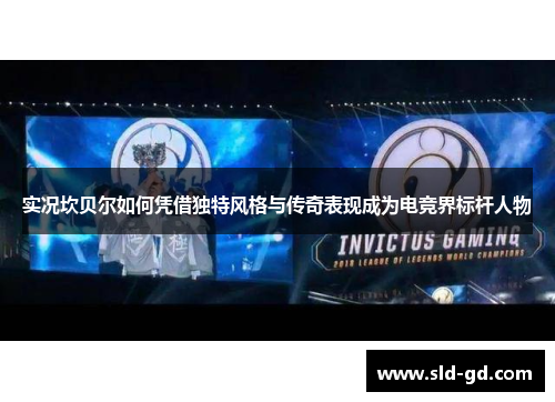 实况坎贝尔如何凭借独特风格与传奇表现成为电竞界标杆人物