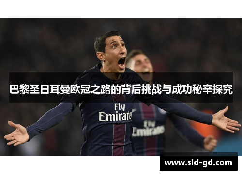 巴黎圣日耳曼欧冠之路的背后挑战与成功秘辛探究