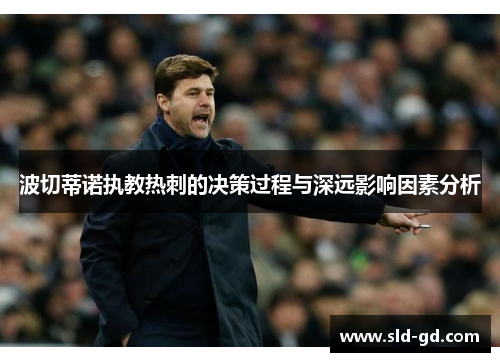 波切蒂诺执教热刺的决策过程与深远影响因素分析