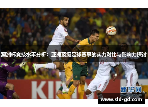 澳洲杯竞技水平分析：亚洲顶级足球赛事的实力对比与影响力探讨