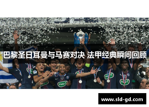 巴黎圣日耳曼与马赛对决 法甲经典瞬间回顾