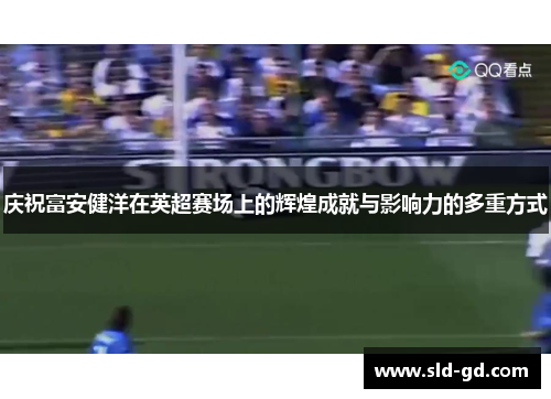 庆祝富安健洋在英超赛场上的辉煌成就与影响力的多重方式